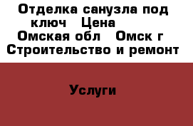 Отделка санузла под ключ › Цена ­ 400 - Омская обл., Омск г. Строительство и ремонт » Услуги   